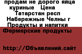 продам не дорого яйца куриные › Цена ­ 40 - Татарстан респ., Набережные Челны г. Продукты и напитки » Фермерские продукты   